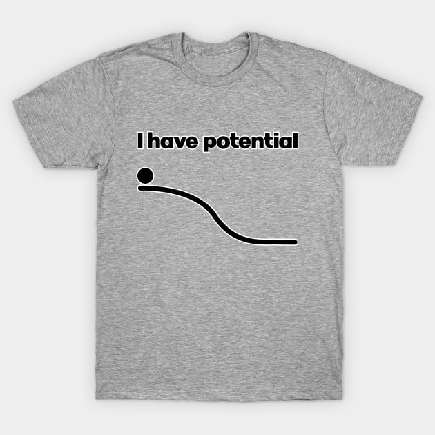 I have potential. Physics teacher gift. Science lover present. Perfect present for mom mother dad father friend him or her T-Shirt by SerenityByAlex